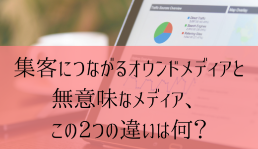 集客につながるオウンドメディアと無意味なメディア、この2つの違いは何？