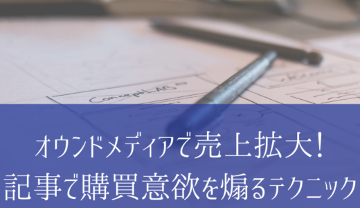 オウンドメディアで売上拡大！記事で購買意欲を煽るテクニック