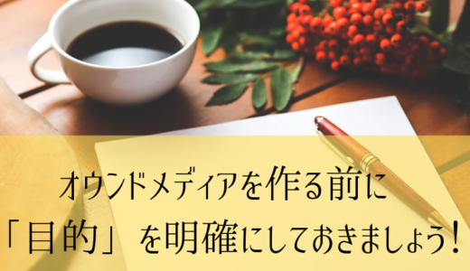 オウンドメディアを作る前に「目的」を明確にしておきましょう！