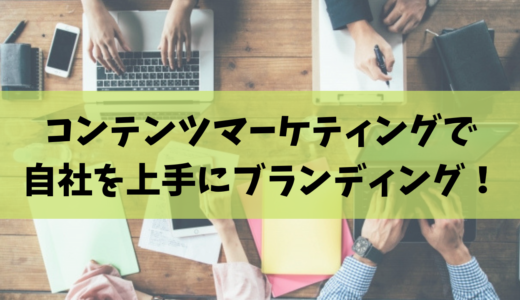 コンテンツマーケティングで自社を上手にブランディング！