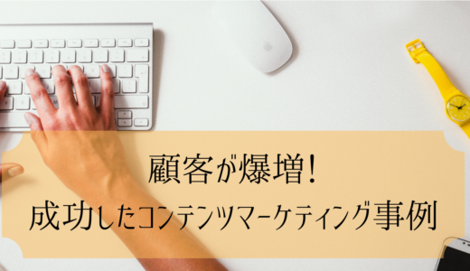 顧客が爆増！成功したコンテンツマーケティング事例