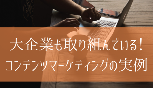 大企業も取り組んでいる！コンテンツマーケティングの実例