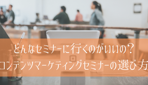 どんなセミナーに行くのがいいの？コンテンツマーケティングセミナーの選び方