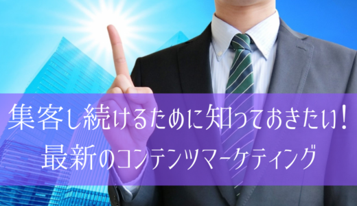 集客し続けるために知っておきたい！最新のコンテンツマーケティング