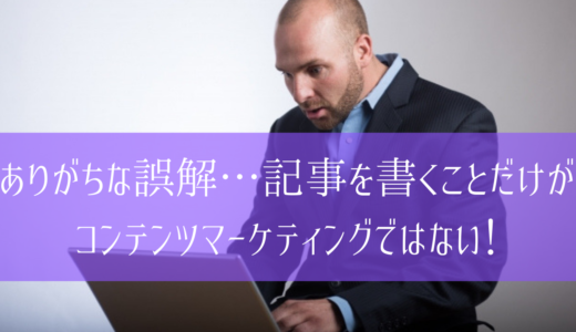 ありがちな誤解…記事を書くことだけがコンテンツマーケティングではない！