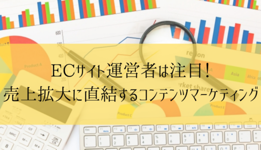 ECサイト運営者は注目！売上拡大に直結するコンテンツマーケティング