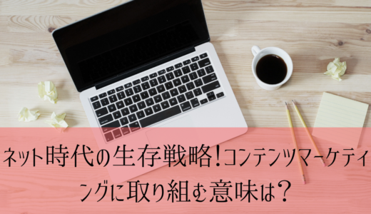 ネット時代の生存戦略！コンテンツマーケティングに取り組む意味は？