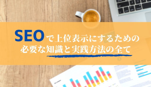 SEOで上位表示にするための必要な知識と実践方法の全て