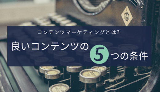 コンテンツマーケティングとは？”良いコンテンツ”の５つの条件