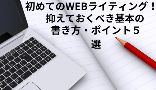 初めてのWEBライティング！抑えておくべき基本の書き方・ポイント５選